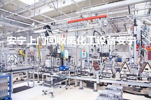 安宁上门回收废化工设备安宁上门回收废化工设备助力环保高效处理你未曾了解的解决方案