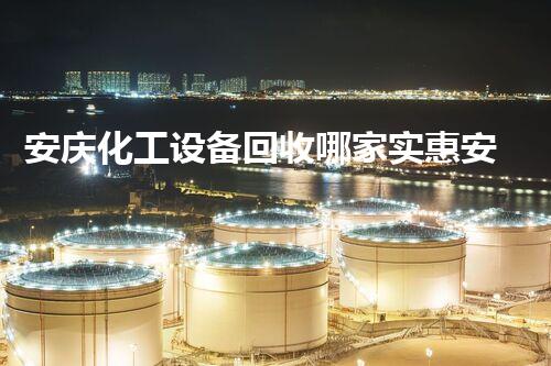 安庆化工设备回收哪家实惠安庆化工设备回收哪家更实惠且服务更专业