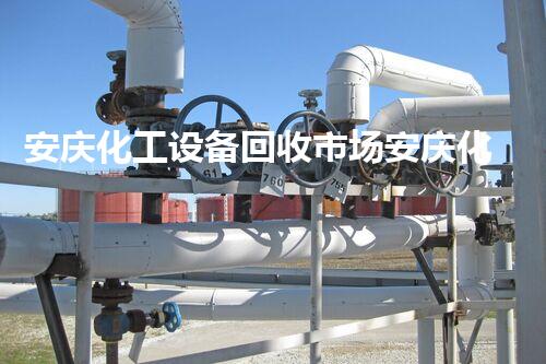 安庆化工设备回收市场安庆化工设备回收市场潜力揭秘你不可错过的投资机会