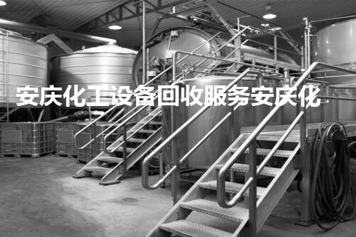安庆化工设备回收服务安庆化工设备回收服务揭秘如何高效环保实现设备再利用