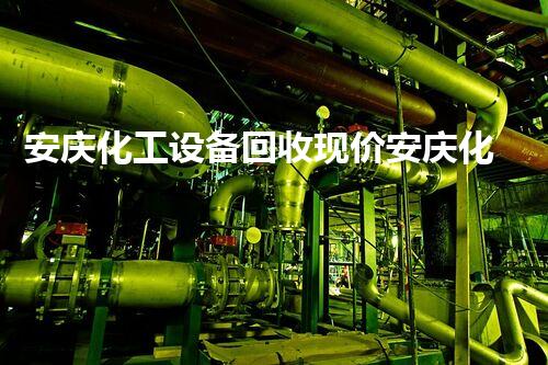 安庆化工设备回收现价安庆化工设备回收：现价飙升，你知道的吗？