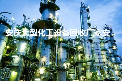 安庆大型化工设备回收厂家安庆大型化工设备回收如何助力环保与资源再利用