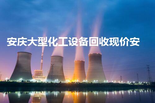 安庆大型化工设备回收现价安庆大型化工设备回收现价曝光，市场行情是否颠覆你的预期