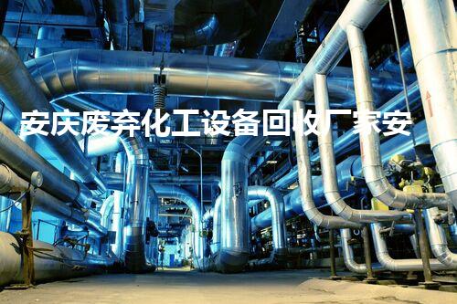 安庆废弃化工设备回收厂家安庆废弃化工设备回收厂家揭秘如何高效安全拆除与回收