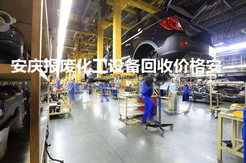 安庆报废化工设备回收价格安庆报废化工设备回收价格揭秘，是否比你想的更高？