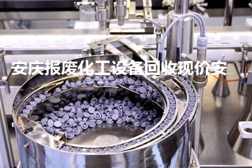 安庆报废化工设备回收现价安庆报废化工设备回收价格揭秘！当前行情你了解了吗