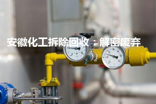 安徽化工拆除回收：解密废弃工厂的秘密，你知道其中蕴藏着什么？