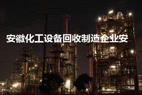 安徽化工设备回收制造企业安徽化工设备回收：创新技术驱动再生利用！