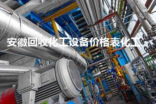 安徽回收化工设备价格表化工设备回收市场价格揭秘与趋势分析