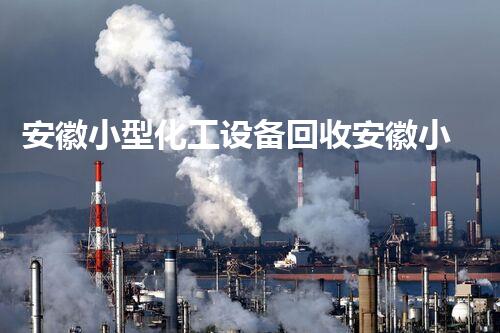 安徽小型化工设备回收安徽小型化工设备回收优势揭秘你不可错过的行业机会