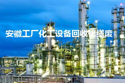 安徽工厂化工设备回收修缮废旧化工设备再生利用的秘密与价值解析