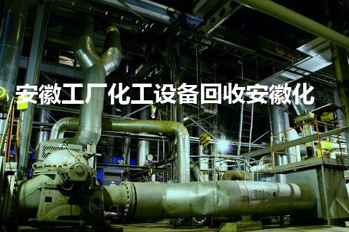 安徽工厂化工设备回收安徽化工厂设备回收新机遇！如何高效回收并节省成本？