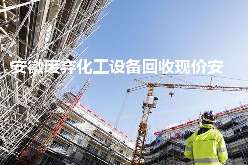安徽废弃化工设备回收现价安徽废弃化工设备回收最新行情揭秘！你还不知道的价格信息