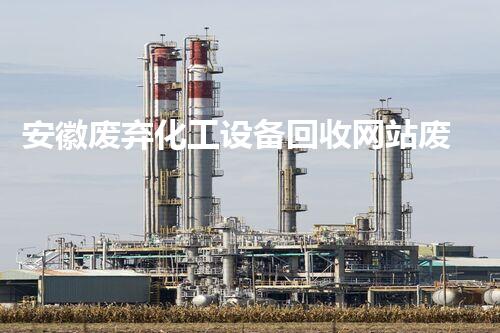 安徽废弃化工设备回收网站废旧化工设备回收如何实现价值最大化