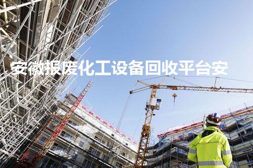 安徽报废化工设备回收平台安徽报废化工设备回收平台助力环保再生资源利用新模式