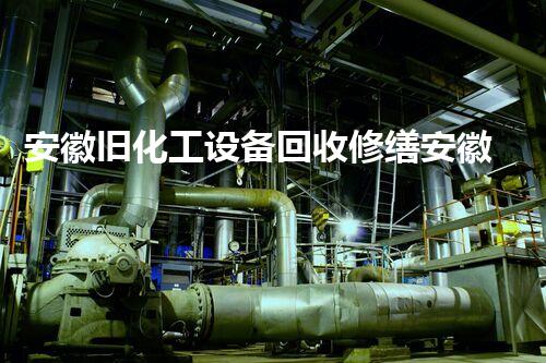 安徽旧化工设备回收修缮安徽旧化工设备回收与修缮：如何实现最大化价值提升