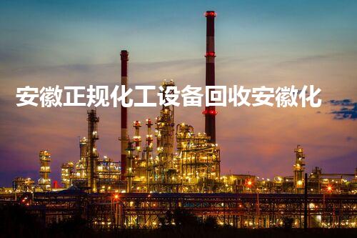 安徽正规化工设备回收安徽化工设备回收：专业拆解与环保再利用！