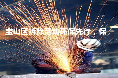 宝山区拆除活动环保先行，保障公共健康与环境安全
