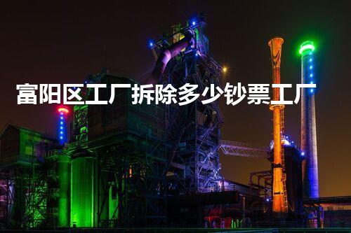 富阳区工厂拆除多少钞票工厂拆除费用背后隐藏了哪些秘密！