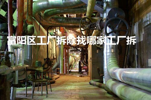 富阳区工厂拆除找哪家工厂拆除背后的秘密与选择指南