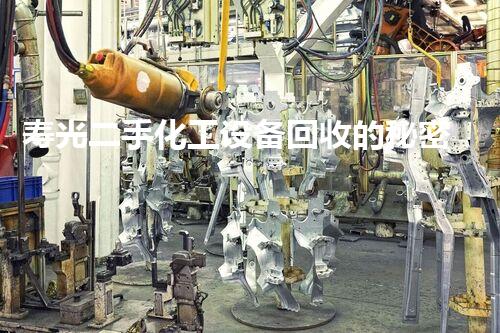 寿光二手化工设备回收的秘密：你不知道的行业内幕！