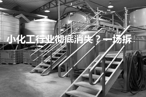 小化工行业彻底消失？一场拆除取缔的革命即将来临！