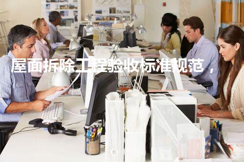 屋面拆除工程验收标准规范，你确实了解吗？揭秘那些你不明白的验收细节！