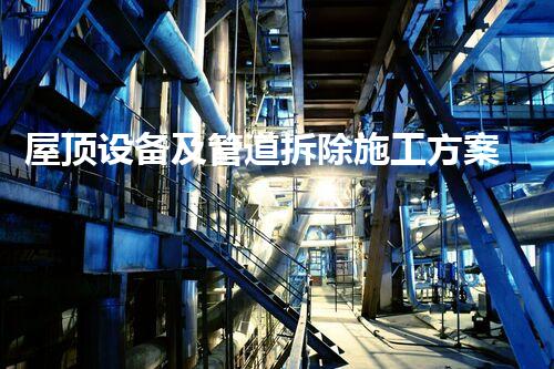 屋顶设备及管道拆除施工方案，安全高效，质量保障