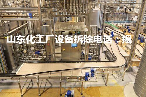 山东化工厂设备拆除电话：揭秘背后的危险与挑战！