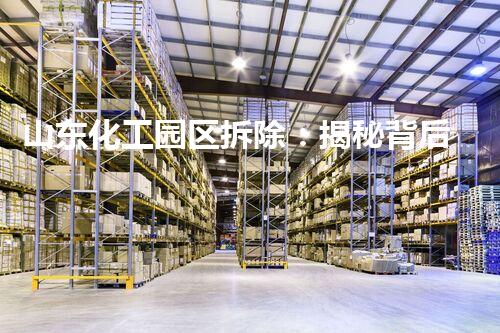 山东化工园区拆除：揭秘背后的巨大变革！