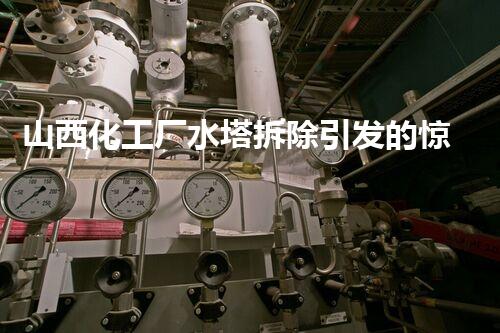 山西化工厂水塔拆除引发的惊人发现！