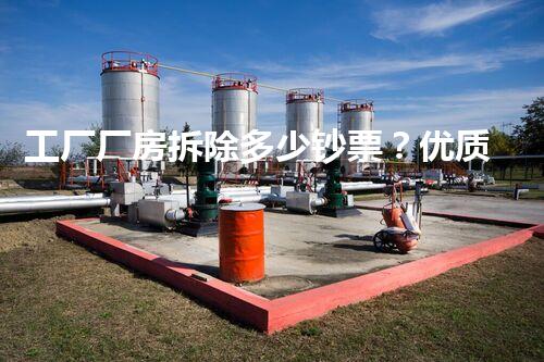 工厂厂房拆除多少钞票？优质服务价格实惠高效无忧