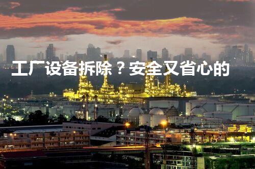 工厂设备拆除？安全又省心的妙招看那个地点！