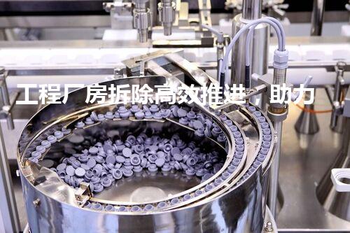 工程厂房拆除高效推进，助力都市更新升级