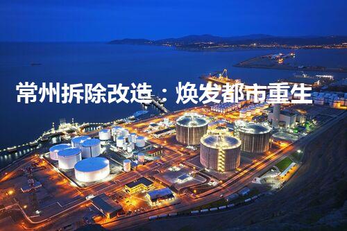 常州拆除改造：焕发都市重生，打造绿色生态典范