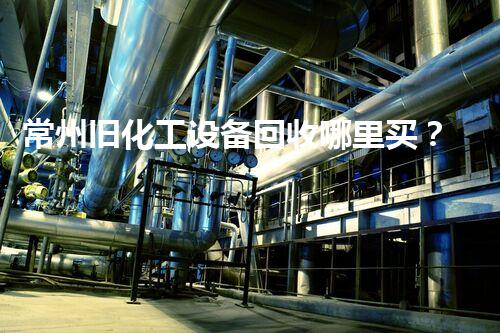 常州旧化工设备回收哪里买？揭秘行业内幕和最佳选择！