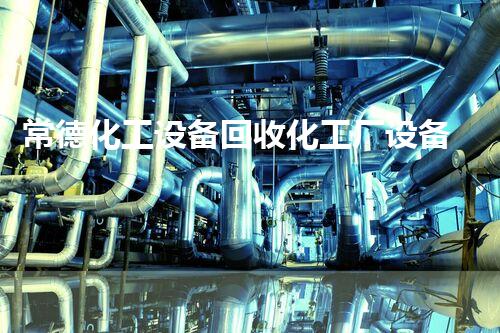 常德化工设备回收化工厂设备拆除回收流程揭秘你不知道的行业秘密