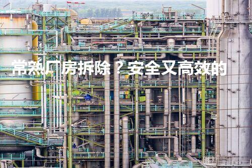 常熟厂房拆除？安全又高效的拆除方法是啥？