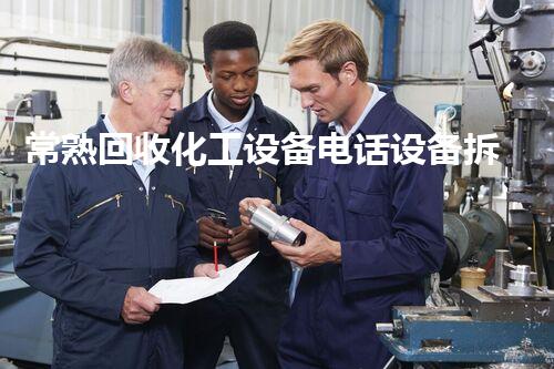 常熟回收化工设备电话设备拆除回收全流程揭秘如何高效安全地完成化工厂设备回收