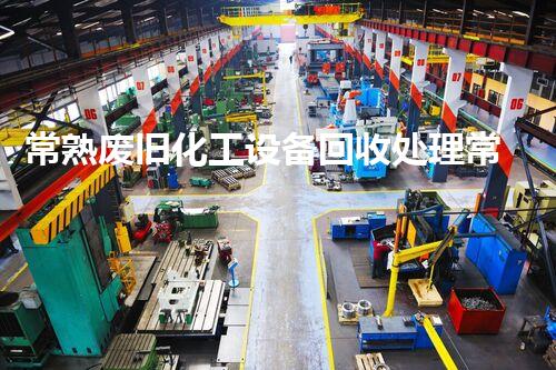 常熟废旧化工设备回收处理常熟废旧化工设备回收处理的秘密你知道多少