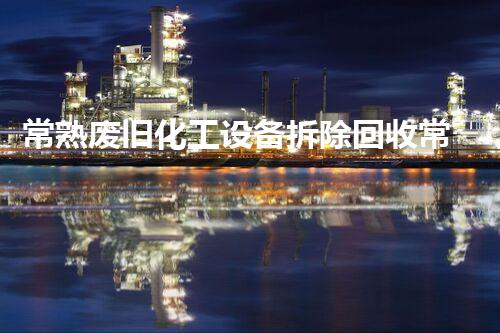 常熟废旧化工设备拆除回收常熟废旧化工设备拆除回收全流程揭秘如何高效处理废旧设备