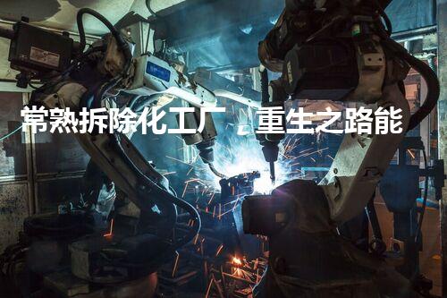 常熟拆除化工厂，重生之路能否开启？