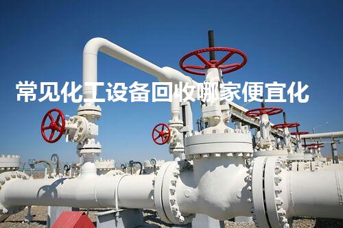 常见化工设备回收哪家便宜化工设备回收哪家便宜？比价指南来了！
