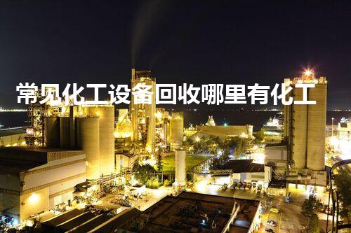 常见化工设备回收哪里有化工设备回收市场揭秘：哪里有可靠的拆除回收服务？