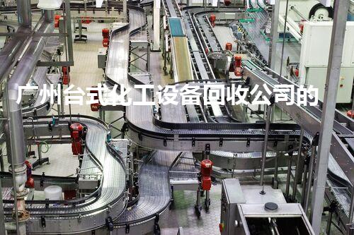 广州台式化工设备回收公司的神秘力量，你知道吗？