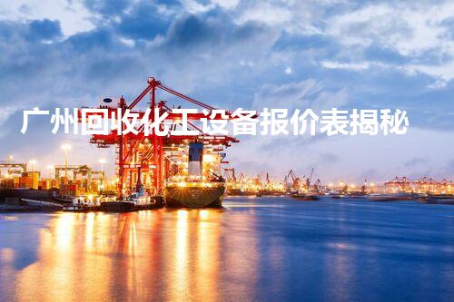 广州回收化工设备报价表揭秘：你不知道的行业内幕和惊喜优惠？