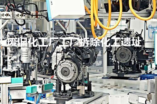 废旧化工厂工厂拆除化工遗址重生之路探索与考虑