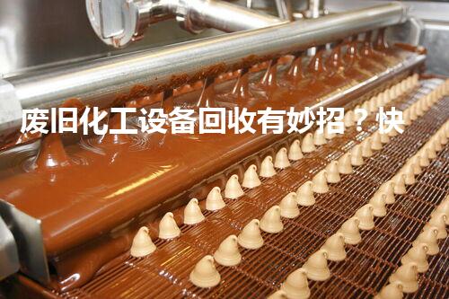 废旧化工设备回收有妙招？快看这份联系方式大揭秘！