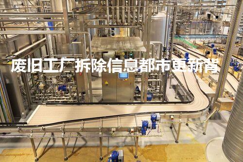 废旧工厂拆除信息都市更新背后的秘密与挑战