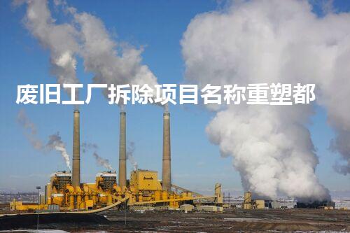 废旧工厂拆除项目名称重塑都市面貌的秘密工程揭秘